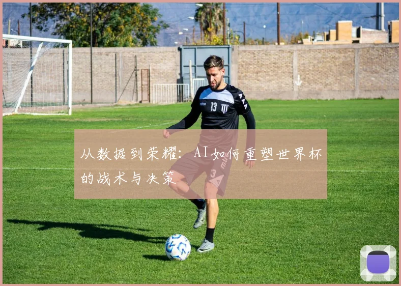 从数据到荣耀：AI如何重塑世界杯的战术与决策