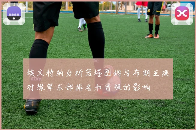 埃文特纳分析若塔图姆与布朗互换对绿军东部排名和晋级的影响