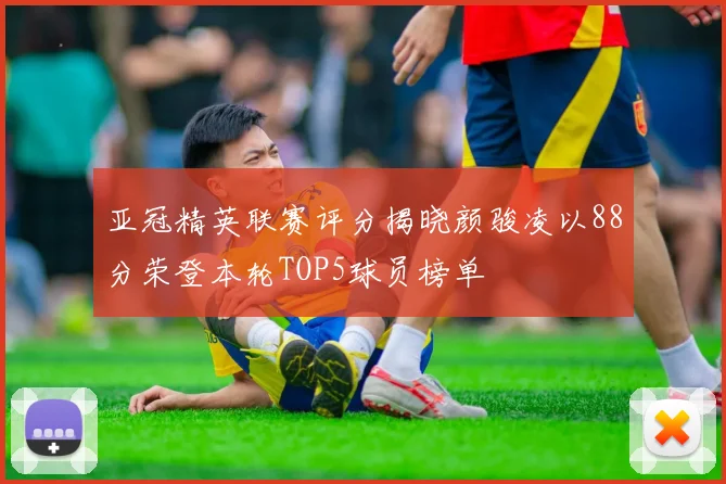 亚冠精英联赛评分揭晓颜骏凌以88分荣登本轮TOP5球员榜单