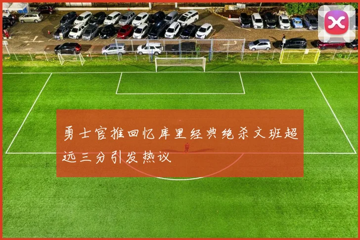 勇士官推回忆库里经典绝杀文班超远三分引发热议