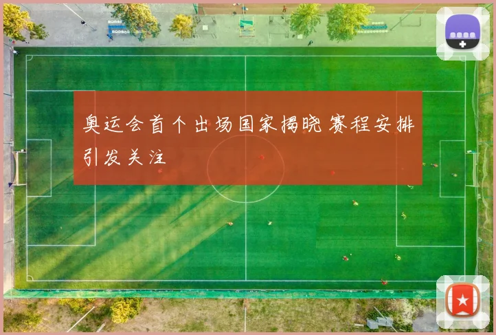 奥运会首个出场国家揭晓 赛程安排引发关注