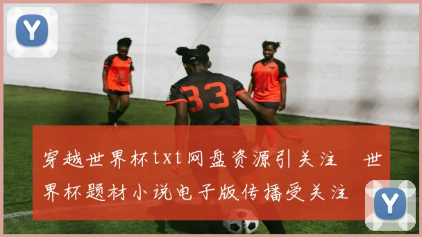 穿越世界杯txt网盘资源引关注　世界杯题材小说电子版传播受关注
