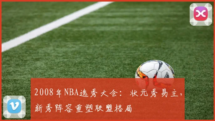 2008年NBA选秀大会：状元秀易主，新秀阵容重塑联盟格局