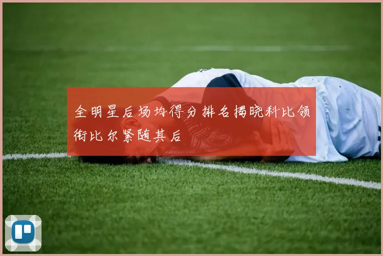 全明星后场均得分排名揭晓科比领衔比尔紧随其后